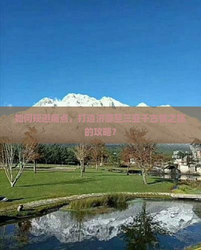 如何规避痛点，打造济源至三亚千古情之旅的攻略？