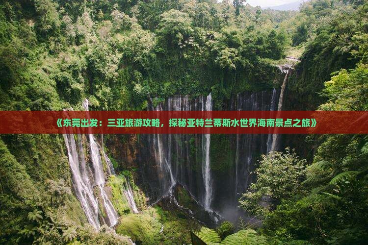 《东莞出发：三亚旅游攻略，探秘亚特兰蒂斯水世界海南景点之旅》