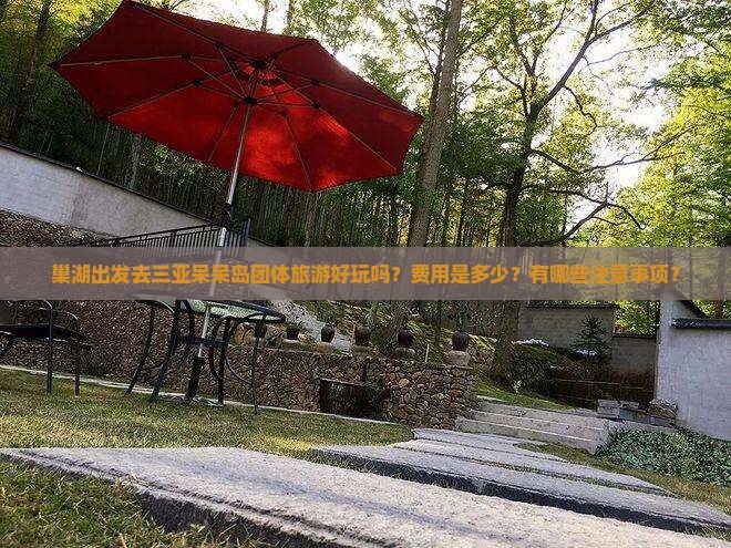 巢湖出发去三亚呆呆岛团体旅游好玩吗？费用是多少？有哪些注意事项？