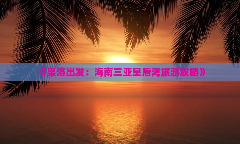 《果洛出发：海南三亚皇后湾旅游攻略》