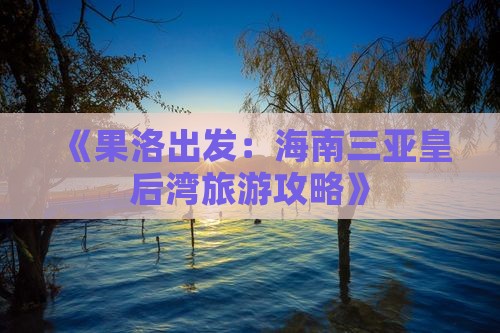 《果洛出发：海南三亚皇后湾旅游攻略》