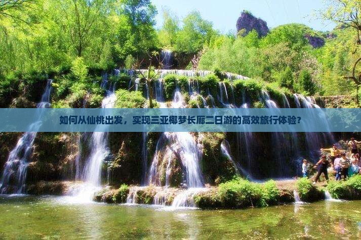 如何从仙桃出发，实现三亚椰梦长廊二日游的高效旅行体验？