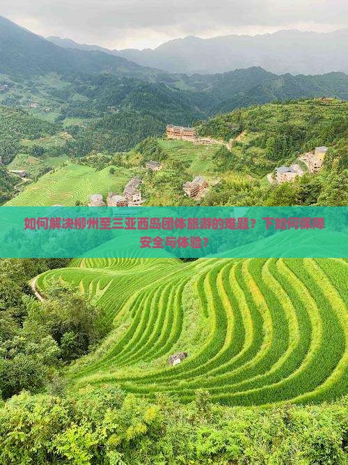 如何解决柳州至三亚西岛团体旅游的难题？下如何保障安全与体验？
