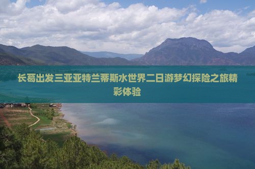 长葛出发三亚亚特兰蒂斯水世界二日游梦幻探险之旅精彩体验