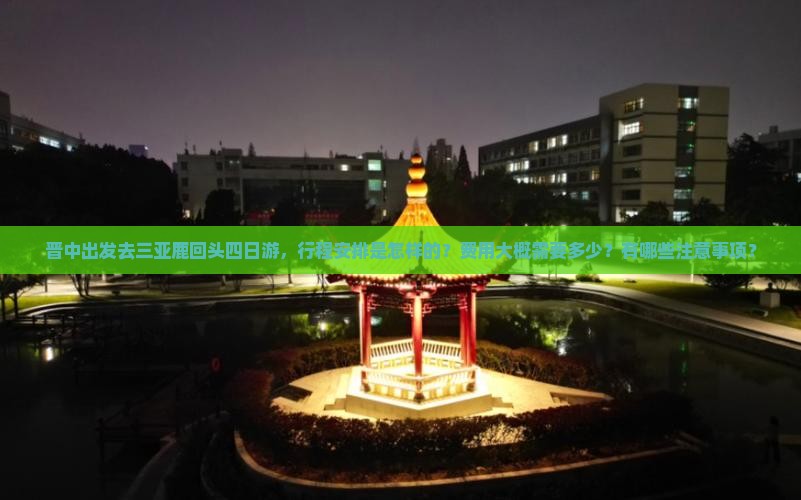 晋中出发去三亚鹿回头四日游，行程安排是怎样的？费用大概需要多少？有哪些注意事项？