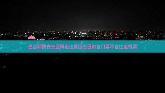 巴音郭楞去三亚呀诺达景区三日游含门票不含往返机票