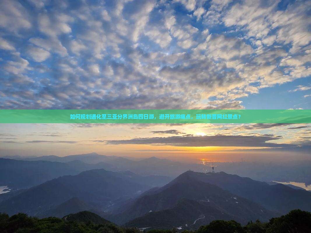 如何规划通化至三亚分界洲岛四日游，避开旅游痛点，玩转新晋网红景点？