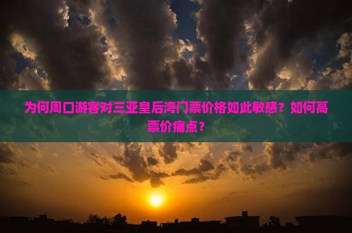 为何周口游客对三亚皇后湾门票价格如此敏感？如何高票价痛点？