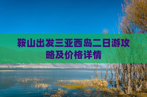 鞍山出发三亚西岛二日游攻略及价格详情