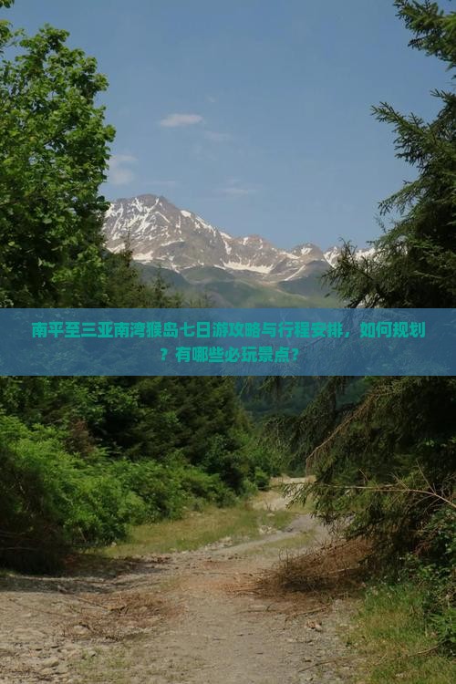 南平至三亚南湾猴岛七日游攻略与行程安排，如何规划？有哪些必玩景点？