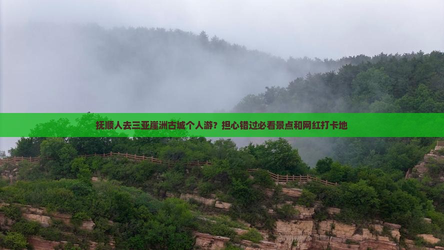 抚顺人去三亚崖洲古城个人游？担心错过必看景点和网红打卡地