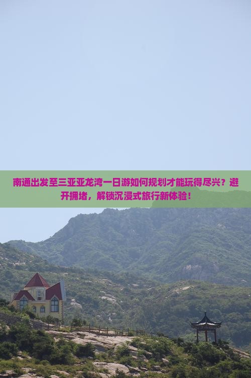 南通出发至三亚亚龙湾一日游如何规划才能玩得尽兴？避开拥堵，解锁沉浸式旅行新体验！