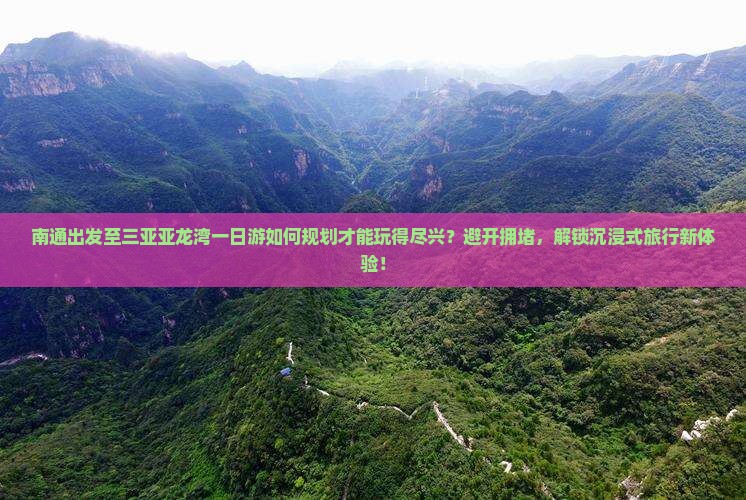 南通出发至三亚亚龙湾一日游如何规划才能玩得尽兴？避开拥堵，解锁沉浸式旅行新体验！