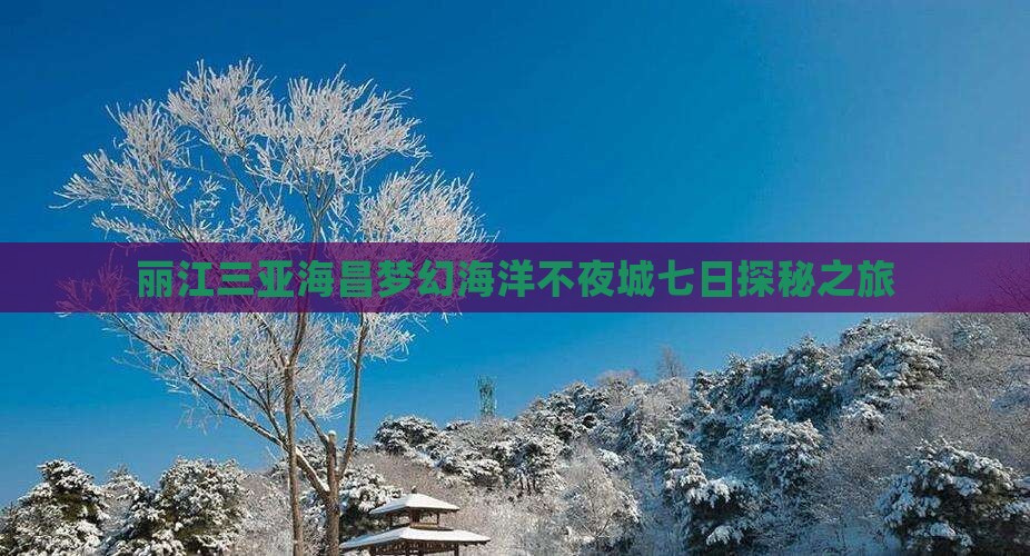 丽江三亚海昌梦幻海洋不夜城七日探秘之旅