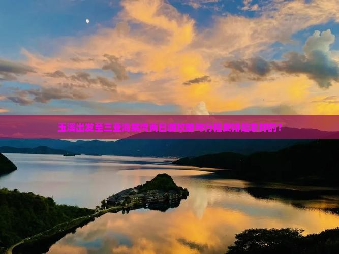 玉溪出发至三亚海棠湾两日游攻略与行程安排是怎样的？