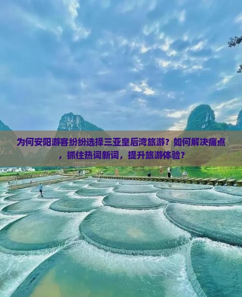 为何安阳游客纷纷选择三亚皇后湾旅游？如何解决痛点，抓住热词新词，提升旅游体验？