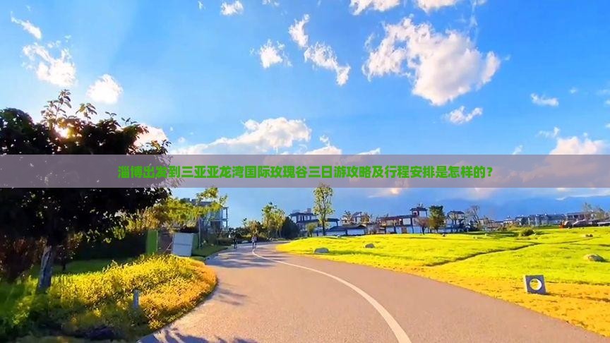 淄博出发到三亚亚龙湾国际玫瑰谷三日游攻略及行程安排是怎样的？
