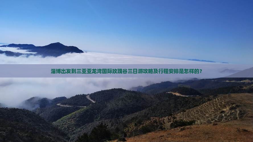 淄博出发到三亚亚龙湾国际玫瑰谷三日游攻略及行程安排是怎样的？