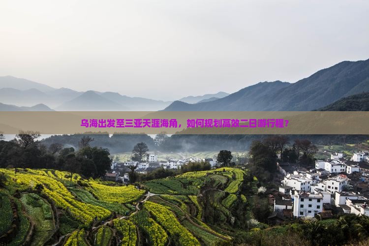 乌海出发至三亚天涯海角，如何规划高效二日游行程？