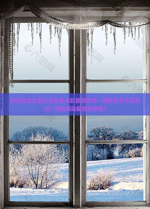 黔西南出发至三亚蜈支洲岛旅游攻略：哪些景点不容错过？哪些活动最值得体验？