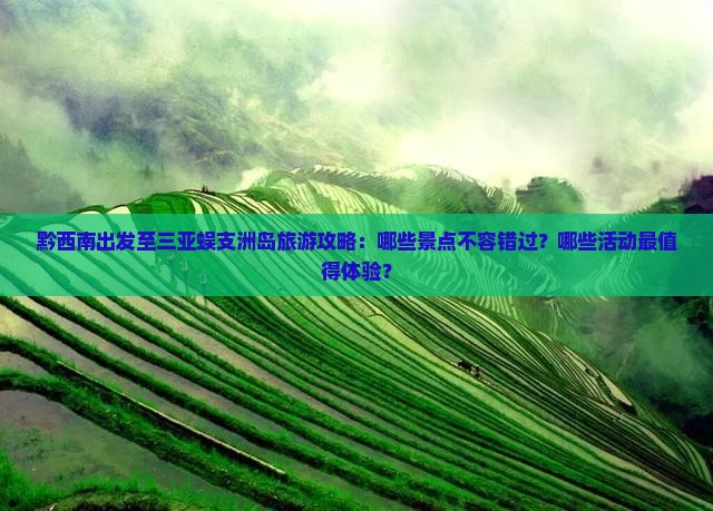 黔西南出发至三亚蜈支洲岛旅游攻略：哪些景点不容错过？哪些活动最值得体验？