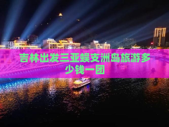 吉林出发三亚蜈支洲岛旅游多少钱一团