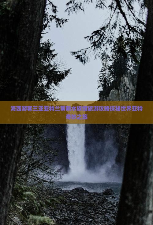 海西游客三亚亚特兰蒂斯水族馆旅游攻略探秘世界亚特奇妙之旅