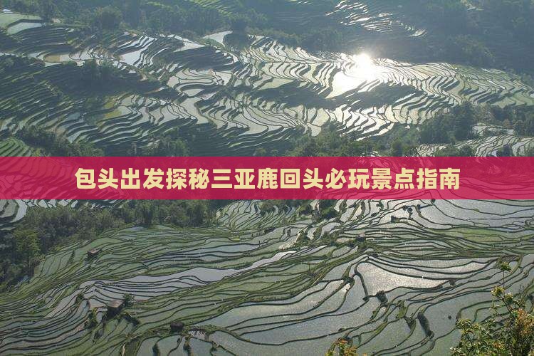 包头出发探秘三亚鹿回头必玩景点指南