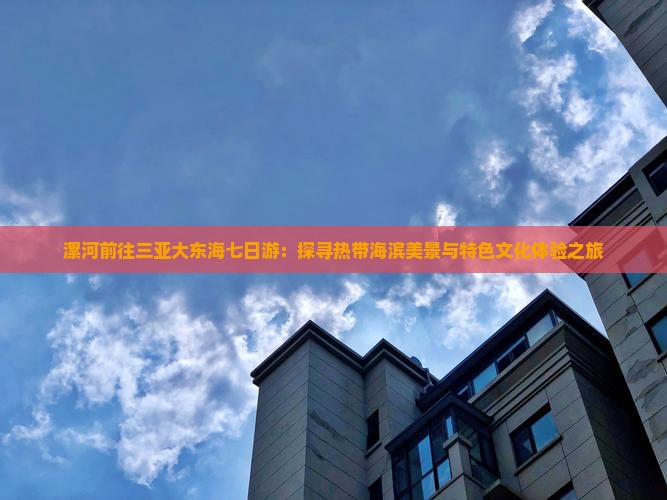 漯河前往三亚大东海七日游：探寻热带海滨美景与特色文化体验之旅