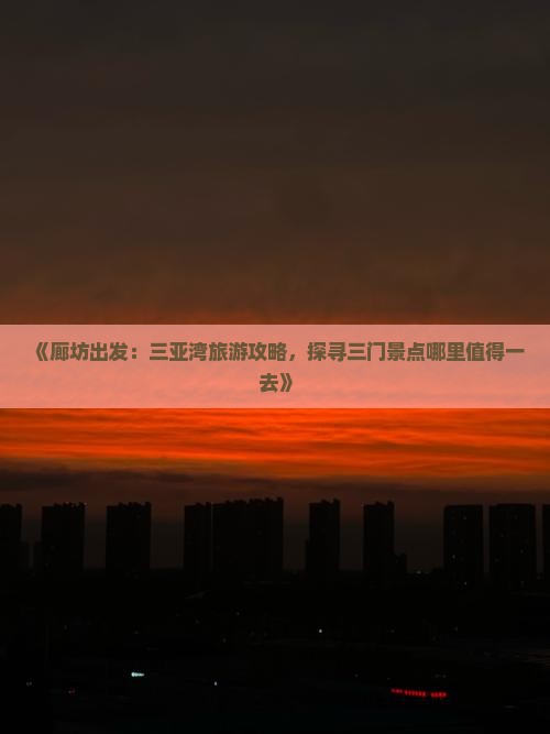 《廊坊出发：三亚湾旅游攻略，探寻三门景点哪里值得一去》
