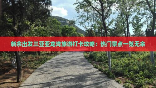 新余出发三亚亚龙湾旅游打卡攻略：热门景点一览无余