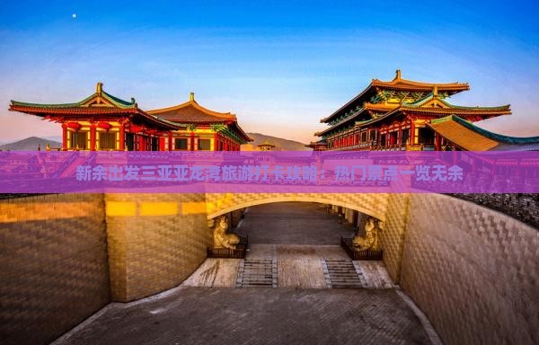 新余出发三亚亚龙湾旅游打卡攻略：热门景点一览无余