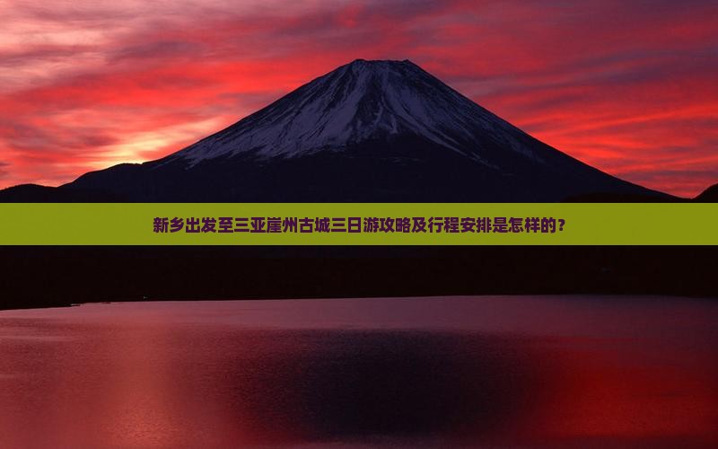 新乡出发至三亚崖州古城三日游攻略及行程安排是怎样的？