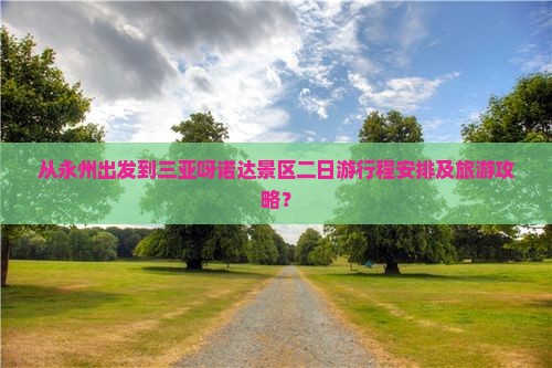 从永州出发到三亚呀诺达景区二日游行程安排及旅游攻略？