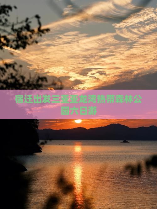 宿迁出发三亚亚龙湾热带森林公园六日游 宿迁出发三亚亚龙湾热带森林公园六日游