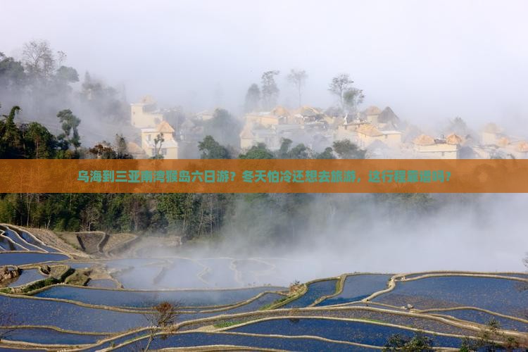 乌海到三亚南湾猴岛六日游？冬天怕冷还想去旅游，这行程靠谱吗？