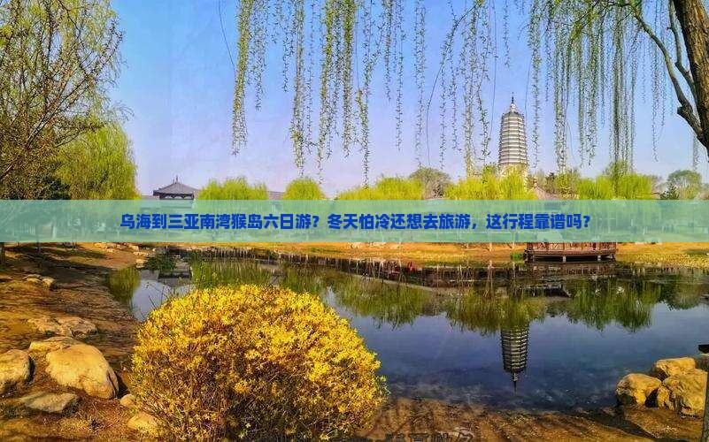 乌海到三亚南湾猴岛六日游？冬天怕冷还想去旅游，这行程靠谱吗？
