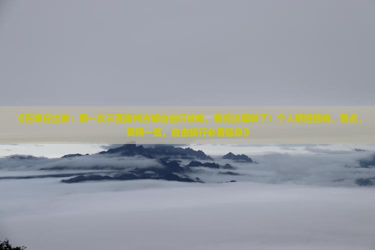 《石家庄出发：第一次三亚崖州古城自由行攻略，看完这篇够了！个人明细路线、景点、费用一览，自由旅行必看信息》