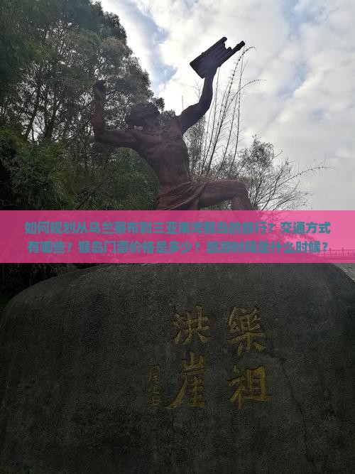 如何规划从乌兰察布到三亚南湾猴岛的旅行？交通方式有哪些？猴岛门票价格是多少？旅游时间是什么时候？