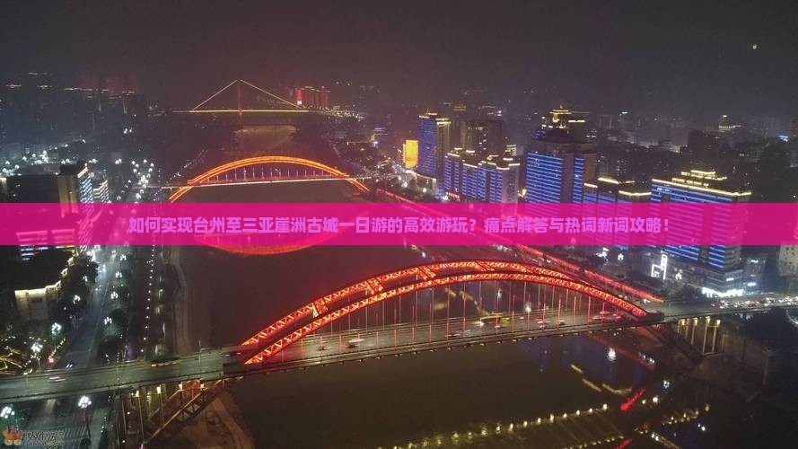 如何实现台州至三亚崖洲古城一日游的高效游玩？痛点解答与热词新词攻略！