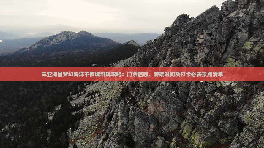 三亚海昌梦幻海洋不夜城游玩攻略：门票信息、游玩时间及打卡必去景点清单