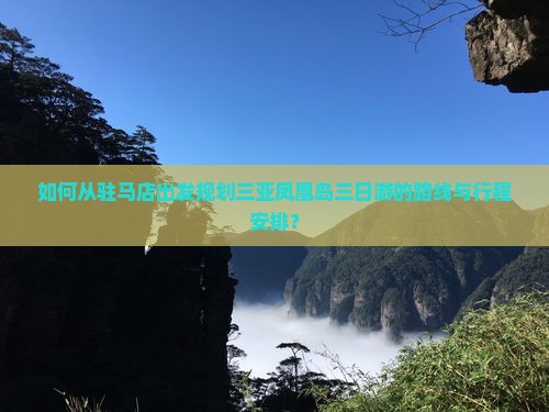 如何从驻马店出发规划三亚凤凰岛三日游的路线与行程安排？