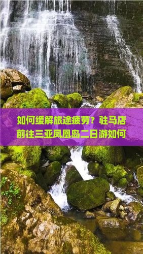如何缓解旅途疲劳？驻马店前往三亚凤凰岛二日游如何实现高效休闲？