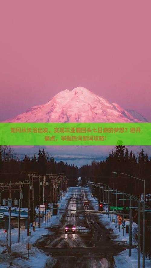 如何从长治出发，实现三亚鹿回头七日游的梦想？避开痛点，掌握热词新词攻略！