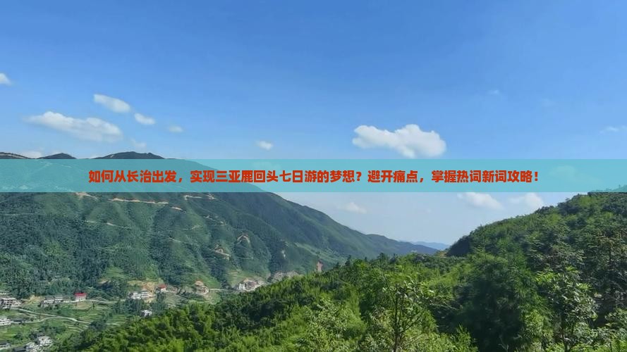 如何从长治出发，实现三亚鹿回头七日游的梦想？避开痛点，掌握热词新词攻略！