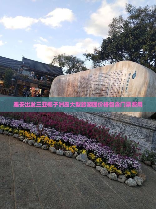 雅安出发三亚椰子洲岛大型旅游团价格包含门票费用 雅安出发三亚椰子洲岛大型旅游团价格包含门票费用