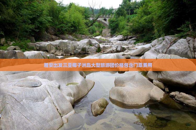 雅安出发三亚椰子洲岛大型旅游团价格包含门票费用 雅安出发三亚椰子洲岛大型旅游团价格包含门票费用