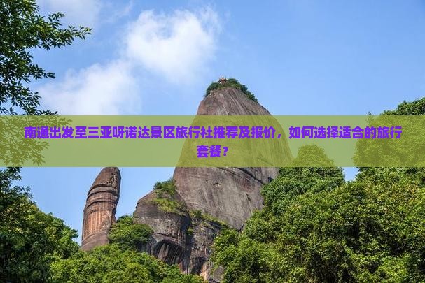南通出发至三亚呀诺达景区旅行社推荐及报价，如何选择适合的旅行套餐？