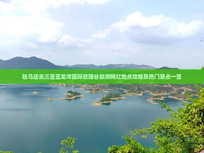 驻马店去三亚亚龙湾国际玫瑰谷旅游网红地点攻略及热门景点一览
