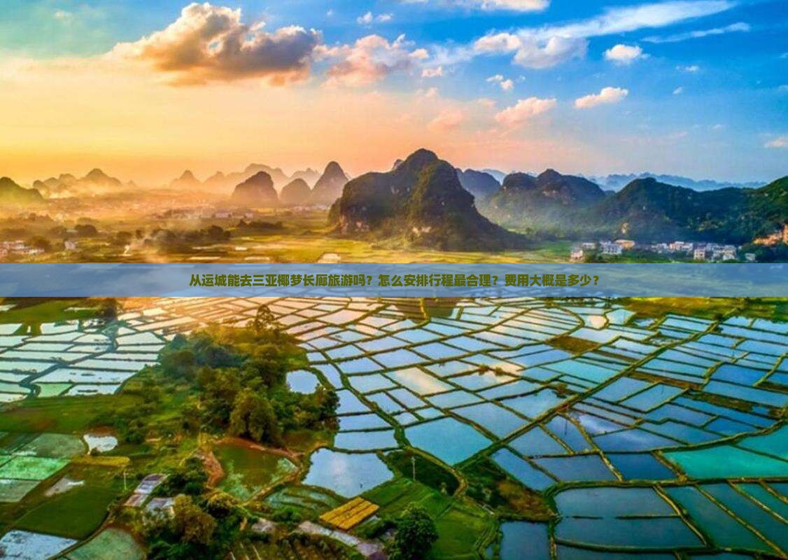 从运城能去三亚椰梦长廊旅游吗？怎么安排行程最合理？费用大概是多少？